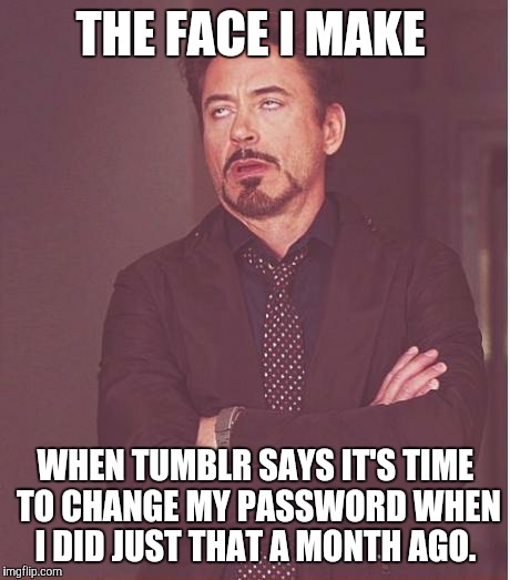 Come on, Tumblr! Do I have to go through this again?  | THE FACE I MAKE; WHEN TUMBLR SAYS IT'S TIME TO CHANGE MY PASSWORD WHEN I DID JUST THAT A MONTH AGO. | image tagged in memes,face you make robert downey jr,tumblr,password,fml,why | made w/ Imgflip meme maker