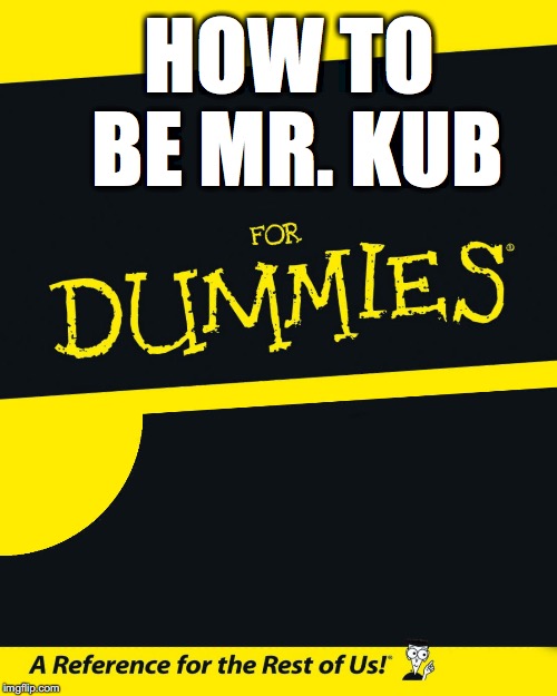For Dummies | HOW TO BE MR. KUB | image tagged in for dummies | made w/ Imgflip meme maker