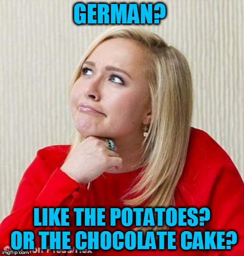 GERMAN? LIKE THE POTATOES? OR THE CHOCOLATE CAKE? | made w/ Imgflip meme maker