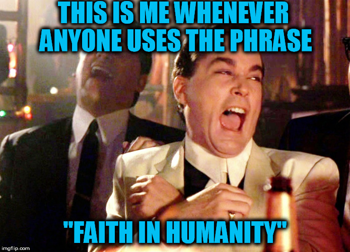LOL! Wut? | THIS IS ME WHENEVER ANYONE USES THE PHRASE; "FAITH IN HUMANITY" | image tagged in memes,good fellas hilarious,laugh,humanity | made w/ Imgflip meme maker