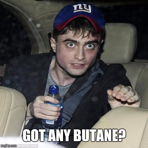 GOT ANY BUTANE? | made w/ Imgflip meme maker