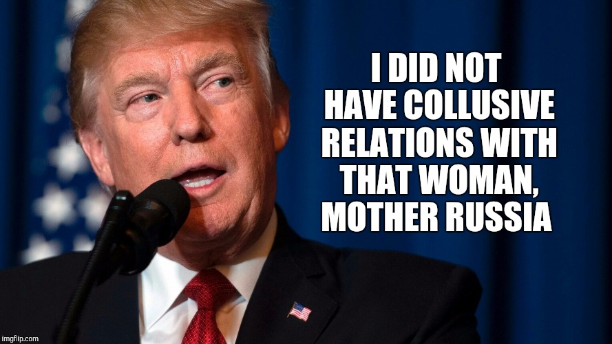 He's missing out.  I've heard Mother Russia is a real hotty | I DID NOT HAVE COLLUSIVE RELATIONS WITH THAT WOMAN, MOTHER RUSSIA | image tagged in trump,russia gate,trump russia,donald trump,jbmemegeek,trump memes | made w/ Imgflip meme maker