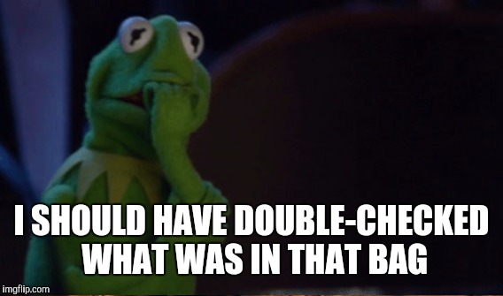 I SHOULD HAVE DOUBLE-CHECKED WHAT WAS IN THAT BAG | made w/ Imgflip meme maker