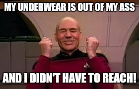 picard success | MY UNDERWEAR IS OUT OF MY ASS; AND I DIDN'T HAVE TO REACH! | image tagged in picard success,memes | made w/ Imgflip meme maker