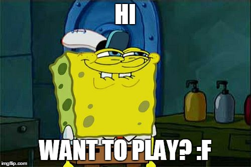 Don't You Squidward | HI; WANT TO PLAY? :F | image tagged in memes,dont you squidward | made w/ Imgflip meme maker