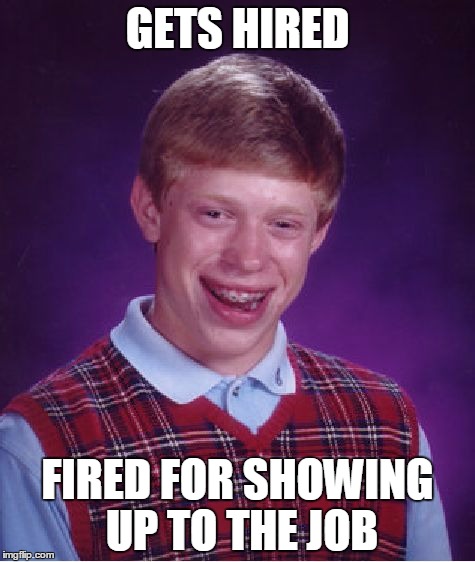 Bad Luck Brian Meme | GETS HIRED; FIRED FOR SHOWING UP TO THE JOB | image tagged in memes,bad luck brian | made w/ Imgflip meme maker