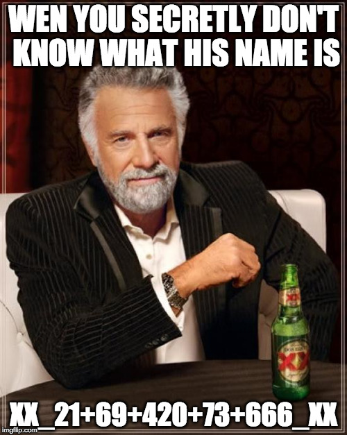 The Most Interesting Man In The World | WEN YOU SECRETLY DON'T KNOW WHAT HIS NAME IS; XX_21+69+420+73+666_XX | image tagged in memes,the most interesting man in the world | made w/ Imgflip meme maker