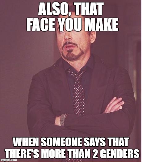 Face You Make Robert Downey Jr Meme | ALSO, THAT FACE YOU MAKE WHEN SOMEONE SAYS THAT THERE'S MORE THAN 2 GENDERS | image tagged in memes,face you make robert downey jr | made w/ Imgflip meme maker