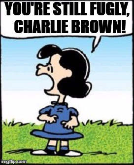 YOU'RE STILL FUGLY,  CHARLIE BROWN! | made w/ Imgflip meme maker