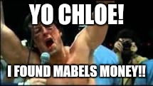 rocky | YO CHLOE! I FOUND MABELS MONEY!! | image tagged in rocky | made w/ Imgflip meme maker