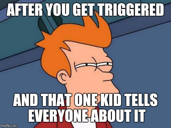Futurama Fry Meme | AFTER YOU GET TRIGGERED; AND THAT ONE KID TELLS EVERYONE ABOUT IT | image tagged in memes,futurama fry | made w/ Imgflip meme maker