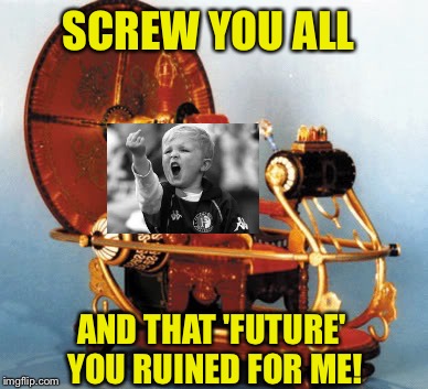 The Dystopian Future Meme Shootout!  May 13 and 14.  A Foofy Event. Take your best shot! | SCREW YOU ALL; AND THAT 'FUTURE' YOU RUINED FOR ME! | image tagged in memes | made w/ Imgflip meme maker
