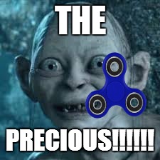 When You Get Your First Figit Spinner | THE; PRECIOUS!!!!!! | image tagged in funny,funny memes,2017,fidget spinner | made w/ Imgflip meme maker