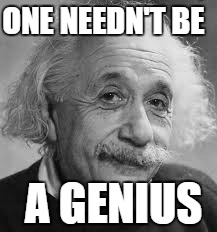 ONE NEEDN'T BE A GENIUS | made w/ Imgflip meme maker