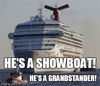 Look who's talking. | HE'S A SHOWBOAT! HE'S A GRANDSTANDER! | image tagged in hypocrisy | made w/ Imgflip meme maker