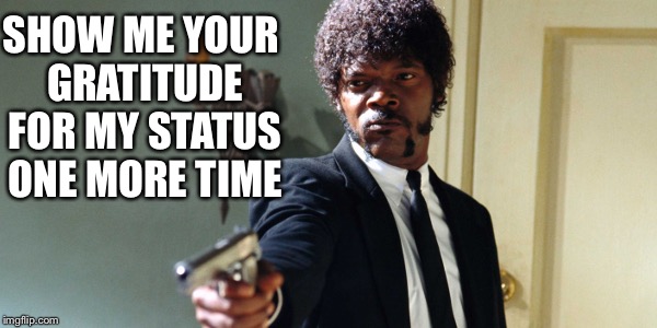 samuel jackson | SHOW ME YOUR GRATITUDE FOR MY STATUS ONE MORE TIME | image tagged in samuel jackson | made w/ Imgflip meme maker