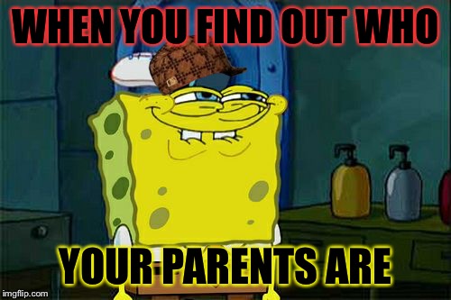 Don't You Squidward | WHEN YOU FIND OUT WHO; YOUR PARENTS ARE | image tagged in memes,dont you squidward,scumbag | made w/ Imgflip meme maker