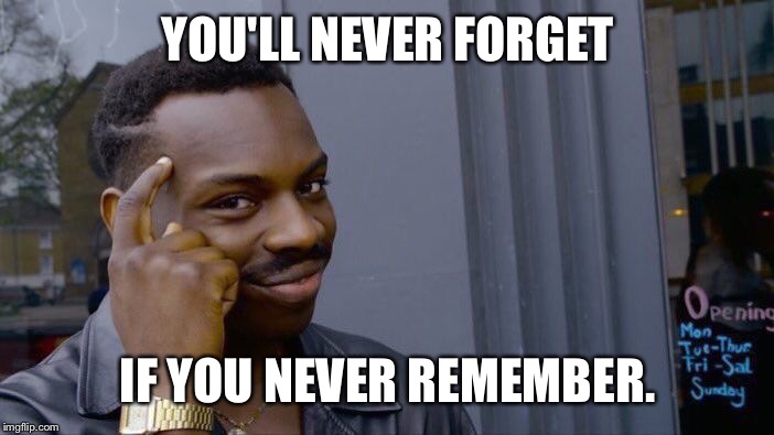 Roll Safe Think About It Meme | YOU'LL NEVER FORGET; IF YOU NEVER REMEMBER. | image tagged in roll safe think about it | made w/ Imgflip meme maker