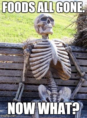 Waiting Skeleton Meme | FOODS ALL GONE. NOW WHAT? | image tagged in memes,waiting skeleton | made w/ Imgflip meme maker