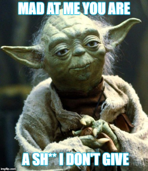 Star Wars Yoda | MAD AT ME YOU ARE; A SH** I DON'T GIVE | image tagged in memes,star wars yoda | made w/ Imgflip meme maker