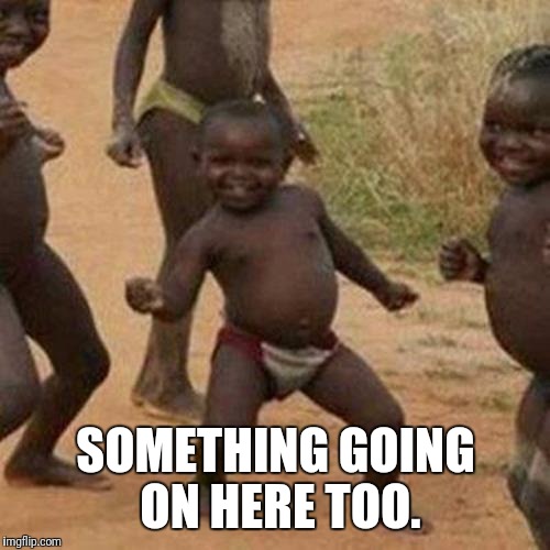Third World Success Kid Meme | SOMETHING GOING ON HERE TOO. | image tagged in memes,third world success kid | made w/ Imgflip meme maker
