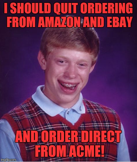 Bad Luck Brian Meme | I SHOULD QUIT ORDERING FROM AMAZON AND EBAY AND ORDER DIRECT FROM ACME! | image tagged in memes,bad luck brian | made w/ Imgflip meme maker