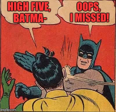 Celebration High Five!! | HIGH FIVE, BATMA-; OOPS, I MISSED! | image tagged in memes,batman slapping robin,funny,funny memes,slap | made w/ Imgflip meme maker