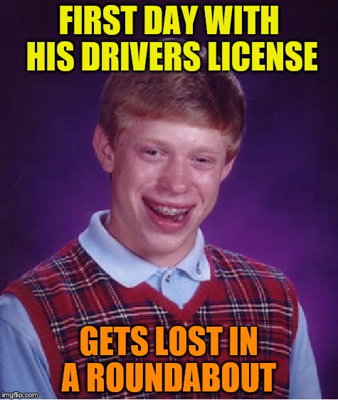 Bad Luck Brian Meme | FIRST DAY WITH HIS DRIVERS LICENSE; GETS LOST IN A ROUNDABOUT | image tagged in memes,bad luck brian | made w/ Imgflip meme maker