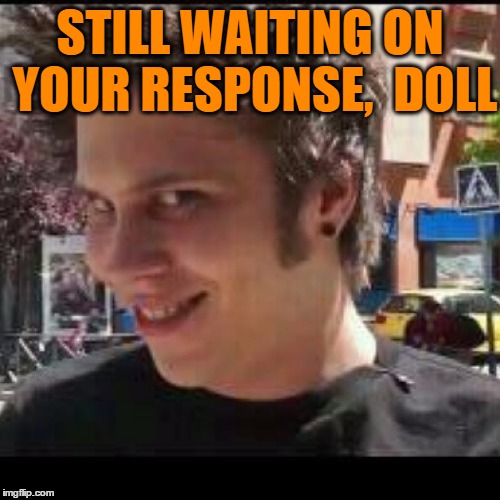 STILL WAITING ON YOUR RESPONSE,  DOLL | made w/ Imgflip meme maker