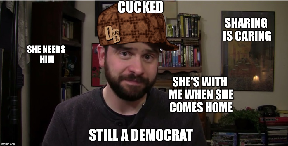 Scumbag Steve Shives | CUCKED; SHARING IS CARING; SHE NEEDS HIM; SHE'S WITH ME WHEN SHE COMES HOME; STILL A DEMOCRAT | image tagged in scumbag steve shives | made w/ Imgflip meme maker