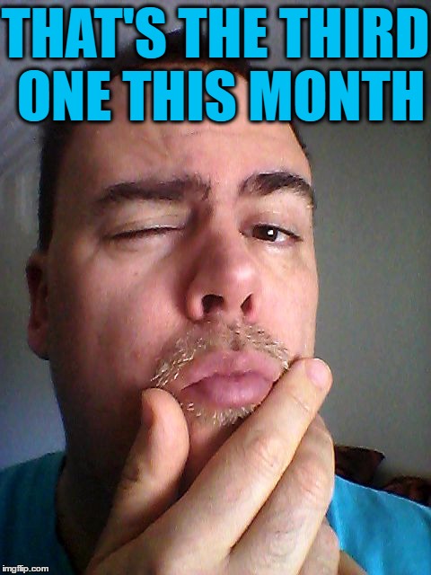 THAT'S THE THIRD ONE THIS MONTH | made w/ Imgflip meme maker