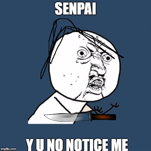 Y U No Meme | SENPAI; Y U NO NOTICE ME | image tagged in memes,y u no | made w/ Imgflip meme maker