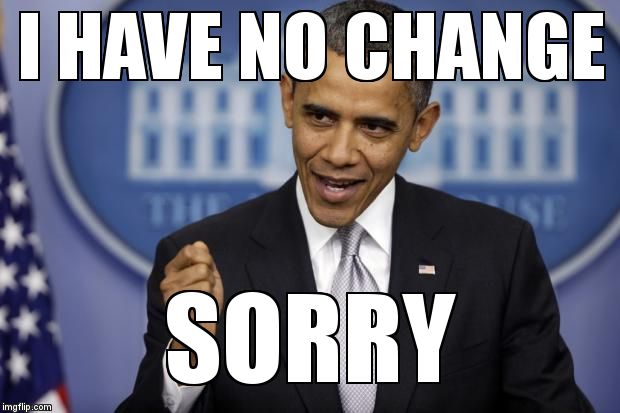 Barack Obama | I HAVE NO CHANGE; SORRY | image tagged in barack obama | made w/ Imgflip meme maker