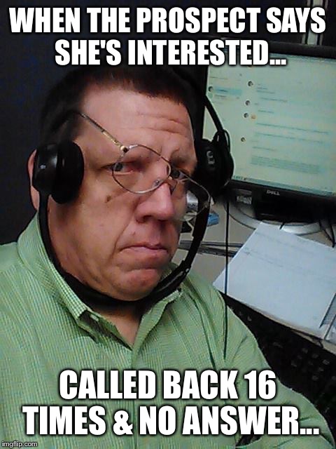 Telemarketer | WHEN THE PROSPECT SAYS SHE'S INTERESTED... CALLED BACK 16 TIMES & NO ANSWER... | image tagged in telemarketer | made w/ Imgflip meme maker