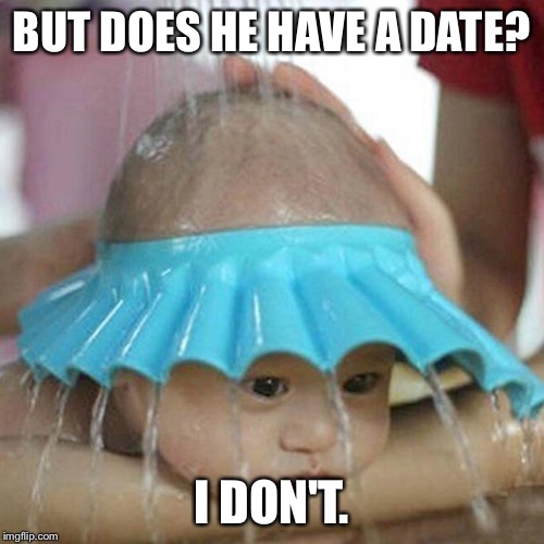 Face Sheild Wash Baby | BUT DOES HE HAVE A DATE? I DON'T. | image tagged in face sheild wash baby | made w/ Imgflip meme maker