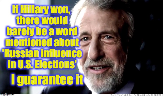 Guarantee | If Hillary won, there would barely be a word mentioned about 'Russian influence in U.S. Elections'; I guarantee it | image tagged in guarantee | made w/ Imgflip meme maker