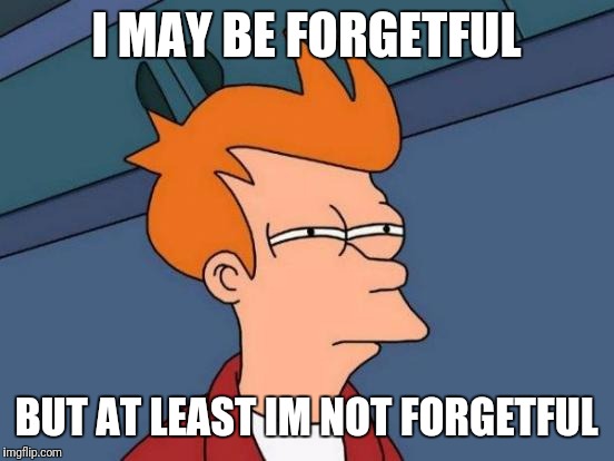 Futurama Fry Meme | I MAY BE FORGETFUL BUT AT LEAST IM NOT FORGETFUL | image tagged in memes,futurama fry | made w/ Imgflip meme maker