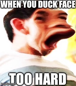 WHEN YOU DUCK FACE; TOO HARD | image tagged in memes | made w/ Imgflip meme maker