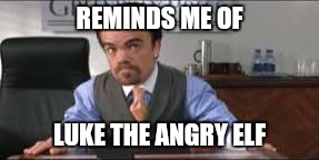 Angry elf | REMINDS ME OF; LUKE THE ANGRY ELF | image tagged in angry elf | made w/ Imgflip meme maker