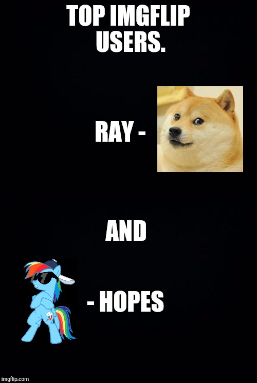 I Went There. | TOP IMGFLIP USERS. RAY -; AND; - HOPES | image tagged in dumb,imgflip users,funny not funny,bad puns | made w/ Imgflip meme maker