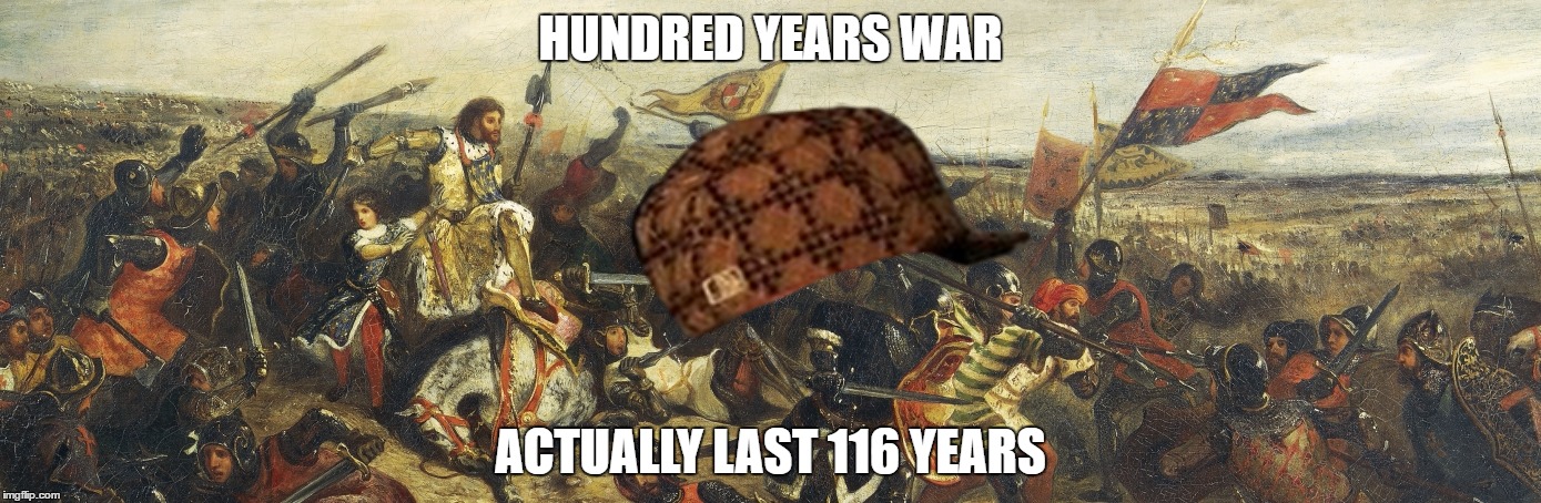 HUNDRED YEARS WAR; ACTUALLY LAST 116 YEARS | made w/ Imgflip meme maker