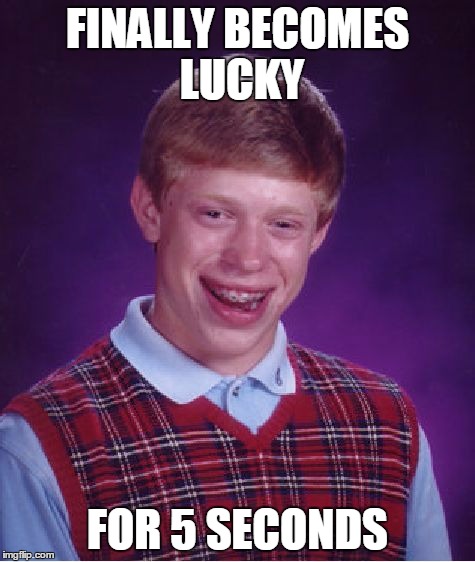 Bad Luck Brian Meme | FINALLY BECOMES LUCKY; FOR 5 SECONDS | image tagged in memes,bad luck brian | made w/ Imgflip meme maker