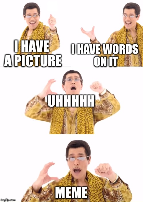 PPAP | I HAVE WORDS ON IT; I HAVE A PICTURE; UHHHHH; MEME | image tagged in memes,ppap | made w/ Imgflip meme maker