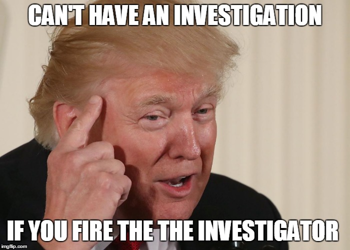 Russian Ties | CAN'T HAVE AN INVESTIGATION; IF YOU FIRE THE THE INVESTIGATOR | image tagged in donald trump,poutin russia bitch | made w/ Imgflip meme maker