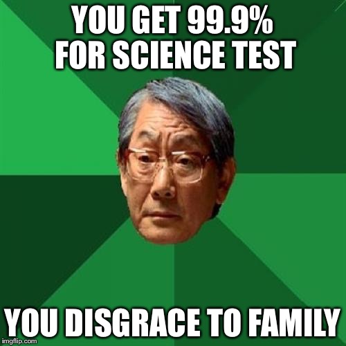 High Expectations Asian Father |  YOU GET 99.9% FOR SCIENCE TEST; YOU DISGRACE TO FAMILY | image tagged in memes,high expectations asian father | made w/ Imgflip meme maker