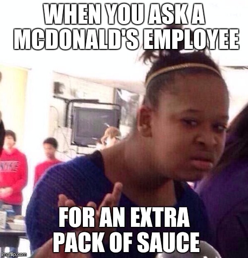Black Girl Wat Meme | WHEN YOU ASK A MCDONALD'S EMPLOYEE; FOR AN EXTRA PACK OF SAUCE | image tagged in memes,black girl wat,mcdonalds | made w/ Imgflip meme maker