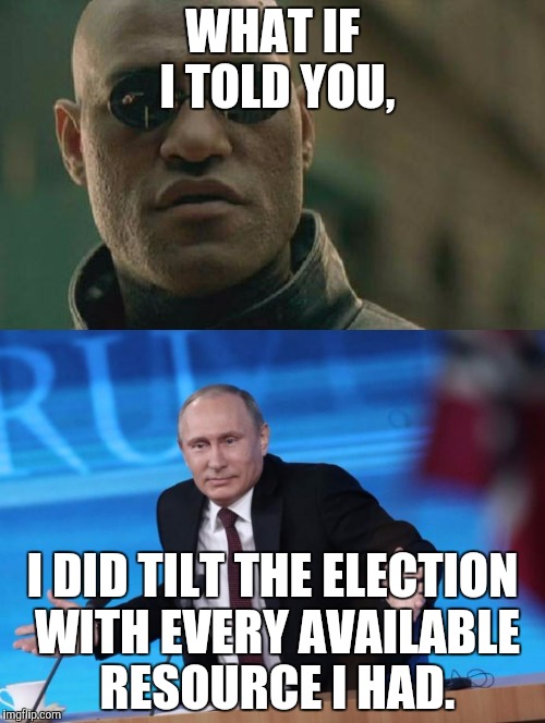 WHAT IF I TOLD YOU, I DID TILT THE ELECTION WITH EVERY AVAILABLE RESOURCE I HAD. | made w/ Imgflip meme maker