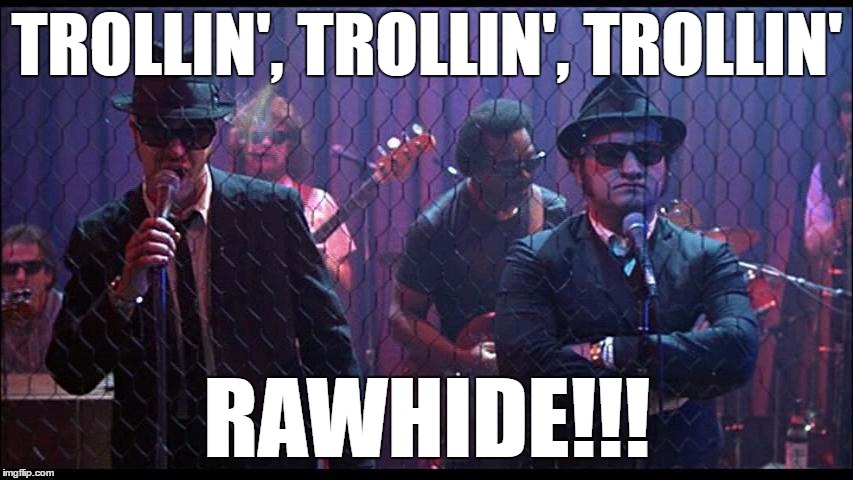  TROLLIN', TROLLIN', TROLLIN'; RAWHIDE!!! | image tagged in rawhide | made w/ Imgflip meme maker