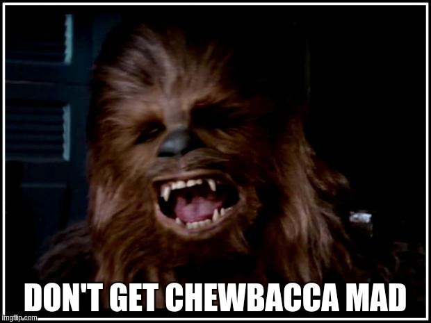 chewbacca | DON'T GET CHEWBACCA MAD | image tagged in chewbacca | made w/ Imgflip meme maker