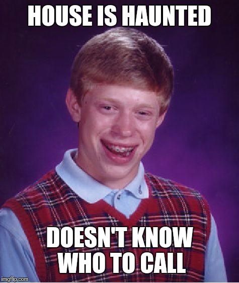 Bad Luck Brian | HOUSE IS HAUNTED; DOESN'T KNOW WHO TO CALL | image tagged in memes,bad luck brian | made w/ Imgflip meme maker